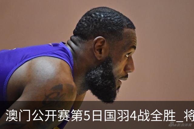 澳门公开赛第5日国羽4战全胜 将在4个单项中冲冠