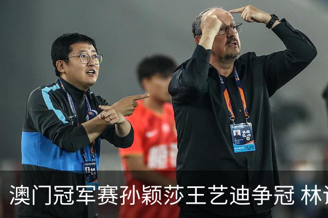 澳门冠军赛孙颖莎王艺迪争冠 林诗栋4-1胜王楚钦